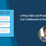 7 Ways SEO and Product Teams Can Collaborate to Ensure Success