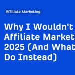 Why I Wouldn’t Start Affiliate Marketing in 2025 (And What I’d Do Instead)